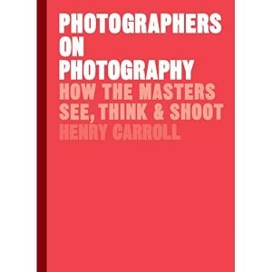 Image of Photographers on Photography How the Masters See, Think and Shoot Hardback 2018