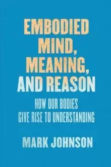 Image of Embodied Mind, Meaning, and Reason : How Our Bodies Give Rise to Understanding