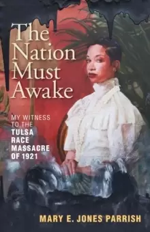 Image of The Nation Must Awake : My Witness to the Tulsa Race Massacre of 1921