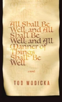 Image of All Shall Be Well and All Shall Be Well and All Manner of Things Shall Be Well by Tod Wodicka Book