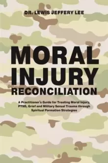 Image of Moral Injury Reconciliation : A Practitioner's Guide for Treating Moral Injury, Ptsd, Grief, and Military Sexual Trauma Through Spiritual Formation St