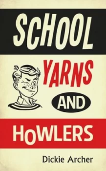 Image of School Yarns and Howlers by Dickie Archer Hardback