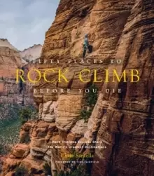 Image of Fifty Places to Rock Climb Before You Die : Rock Climbing Experts Share the World's Greatest Destinations