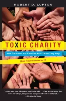 Image of Toxic Charity : How Churches and Charities Hurt Those They Help (And How to Reverse It)