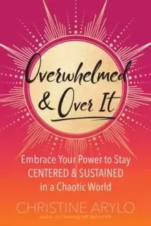 Image of Overwhelmed and Over It : Embrace Your Power to Stay Centered and Sustained in a Chaotic World