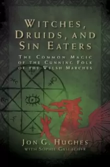 Image of Witches, Druids, and Sin Eaters : The Common Magic of the Cunning Folk of the Welsh Marches