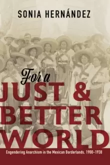 Image of For a Just and Better World : Engendering Anarchism in the Mexican Borderlands, 1900-1938