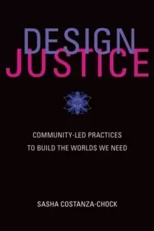 Image of Design Justice : Community-Led Practices to Build the Worlds We Need