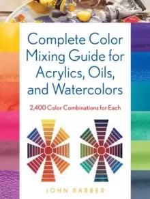 Image of Complete Color Mixing Guide for Acrylics, Oils, and Watercolors : 2,400 Color Combinations for Each