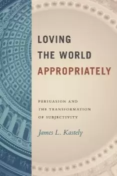 Image of Loving the World Appropriately by James L. Kastely