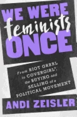 Image of we were feminists once from riot grrrl to covergirlr the buying and selling