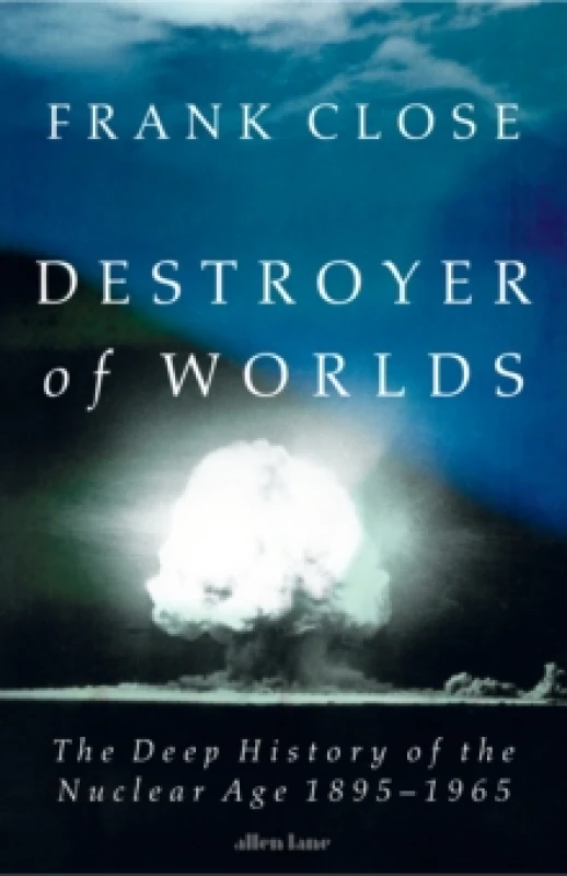 Image of Destroyer of Worlds : The deep history of the nuclear age: 1895-1965 Hardback