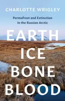 Image of Earth, Ice, Bone, Blood : Permafrost and Extinction in the Russian Arctic
