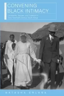 Image of Convening Black Intimacy : Christianity, Gender, and Tradition in Early Twentieth-Century South Africa