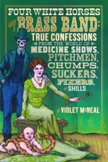Image of Four White Horses And A Brass Band : True Confessions from the World of Medicine Shows Pitchmen, Chumps, Suckers, Fixers and Shills