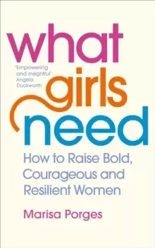 Image of What Girls Need : How to Raise Bold, Courageous and Resilient Girls