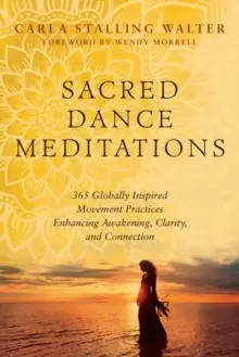 Image of Sacred Dance Meditations : 365 Globally Inspired Movement Practices Enhancing Awakening, Clarity, and Connection