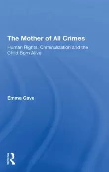 Image of The Mother of All Crimes : Human Rights, Criminalization and the Child Born Alive