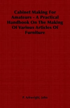 Image of Cabinet Making for Amateurs - a Practical Handbook on the Making of Various by John P Arkwright Paperback