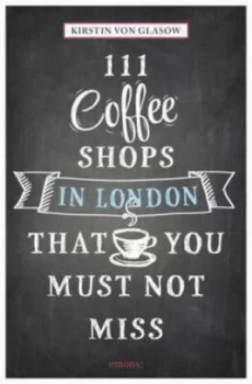 Image of 111 Coffee Shops in London That You Must Not Miss by Kirstin Von Glasow Paperback