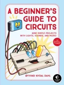 Image of A Beginner's Guide To Circuits : Nine Simple Projects with Lights, Sounds, and More!