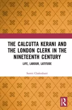 Image of The Calcutta Kerani and the London Clerk in the Nineteenth CenturyLife Labour Latitude