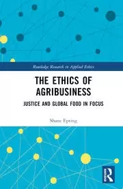 Image of The Ethics of Agribusiness Justice and Global Food in Focus