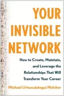 Image of Your Invisible Network : How to Create, Maintain, and Leverage the Relationships That Will Transform Your Career