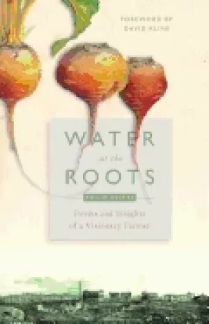 Image of water at the roots poems and insights of a visionary farmer