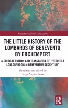Image of The Little History of the Lombards of Benevento by Erchempert : A Critical Edition and Translation of 'Ystoriola Longobardorum Beneventum degentium'