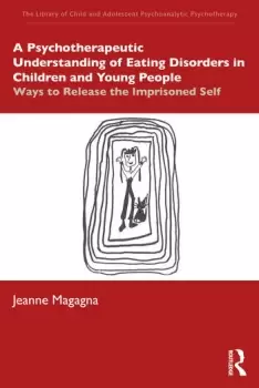 Image of A Psychotherapeutic Understanding of Eating Disorders in Children and Young PeopleWays to Release the Imprisoned Self
