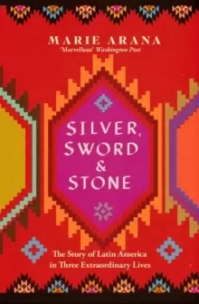 Image of Silver, Sword and Stone : The Story of Latin America in Three Extraordinary Lives