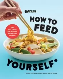 Image of How to Feed Yourself : 100 Fast, Cheap, and Reliable Recipes for Cooking When You Don't Know What You're Doing