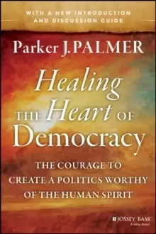 Image of Healing the Heart of Democracy : The Courage to Create a Politics Worthy of the Human Spirit