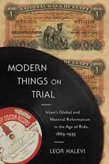 Image of Modern Things on Trial : Islam's Global and Material Reformation in the Age of Rida, 1865-1935
