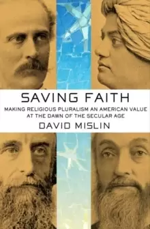 Image of Saving Faith : Making Religious Pluralism an American Value at the Dawn of the Secular Age