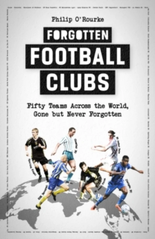 Image of Forgotten Football Clubs : Fifty Teams Across the World, Gone but Never Forgotten Hardback