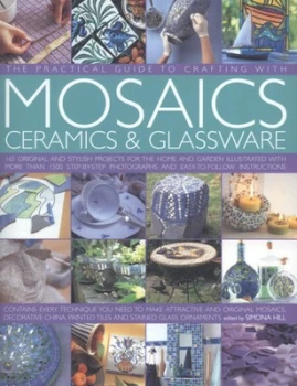 Image of The practical guide to crafting with mosaics ceramics & glassware by Simona Hill