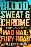 Image of blood sweat and chrome the wild and true story of mad max fury road