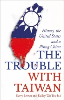 Image of The Trouble with Taiwan : History, the United States and a Rising China
