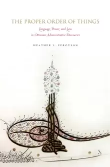 Image of The Proper Order of Things : Language, Power, and Law in Ottoman Administrative Discourses