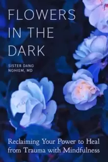 Image of Flowers in the Dark : Reclaiming Your Power to Heal from Trauma with Mindfulness