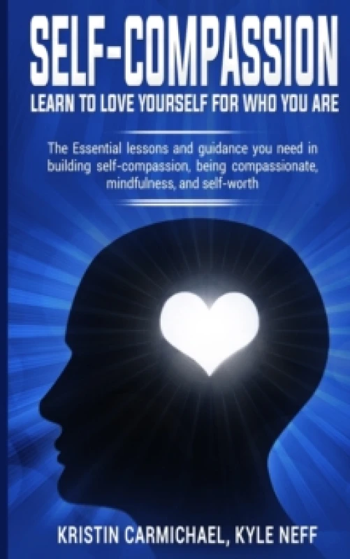 Image of Self-Compassion: Learn to Love yourself for Who you Are : The Essential Lessons and Guidance you Need in Building self-Compassion, Being Compassionate