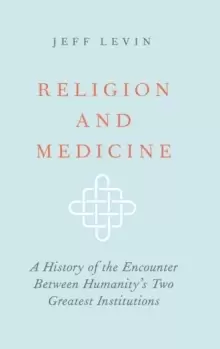 Image of Religion and Medicine : A History of the Encounter Between Humanity's Two Greatest Institutions