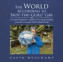 Image of The World According to 'Not-The-Guru' Gav : A Concise Beginner's Guide to Loving & Healing Yourself, Everyone & the Planet Earth