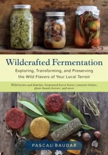 Image of Wildcrafted Fermentation : Exploring, Transforming, and Preserving the Wild Flavors of Your Local Terroir