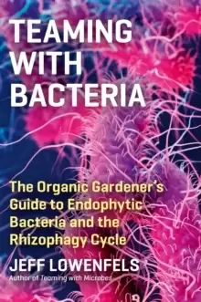 Image of Teaming with Bacteria: The Organic Gardener's Guide to Endophytic Bacteria and the Rhizophagy Cycle