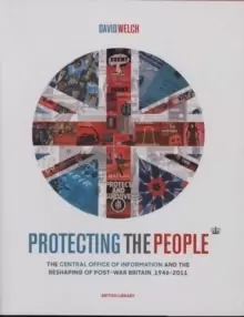 Image of Protecting the People : The Central Office of Information and the Reshaping of Post-War Britain, 1946-2011
