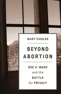 Image of beyond abortion roe v wade and the battle for privacy