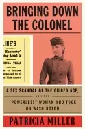 Image of bringing down the colonel a sex scandal of the gilded age and the powerless